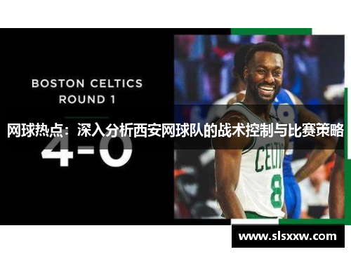 网球热点：深入分析西安网球队的战术控制与比赛策略