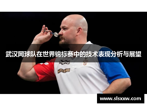 武汉网球队在世界锦标赛中的技术表现分析与展望
