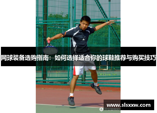 网球装备选购指南:如何选择适合你的球鞋推荐与购买技巧