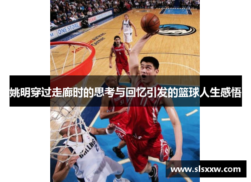 姚明穿过走廊时的思考与回忆引发的篮球人生感悟