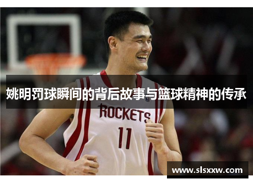 姚明罚球瞬间的背后故事与篮球精神的传承