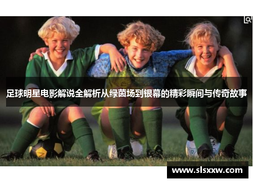 足球明星电影解说全解析从绿茵场到银幕的精彩瞬间与传奇故事