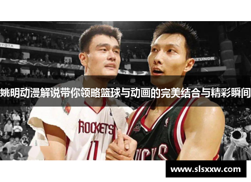 姚明动漫解说带你领略篮球与动画的完美结合与精彩瞬间