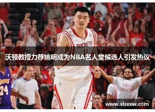 沃顿教授力荐姚明成为NBA名人堂候选人引发热议