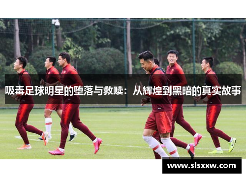 吸毒足球明星的堕落与救赎：从辉煌到黑暗的真实故事