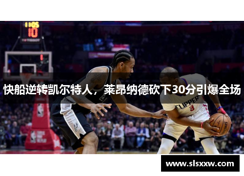 快船逆转凯尔特人，莱昂纳德砍下30分引爆全场