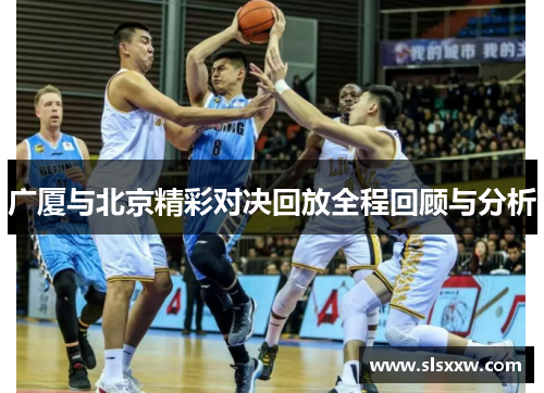 广厦与北京精彩对决回放全程回顾与分析