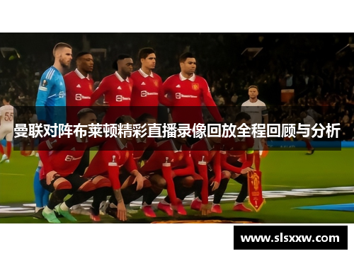曼联对阵布莱顿精彩直播录像回放全程回顾与分析