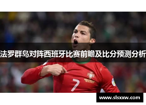 法罗群岛对阵西班牙比赛前瞻及比分预测分析