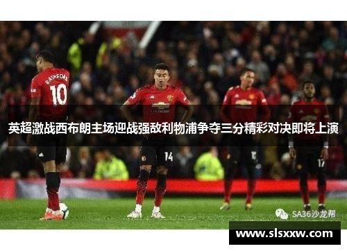 英超激战西布朗主场迎战强敌利物浦争夺三分精彩对决即将上演