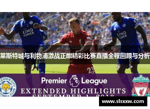 莱斯特城与利物浦激战正酣精彩比赛直播全程回顾与分析