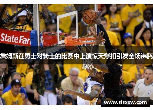詹姆斯在勇士对骑士的比赛中上演惊天爆扣引发全场沸腾