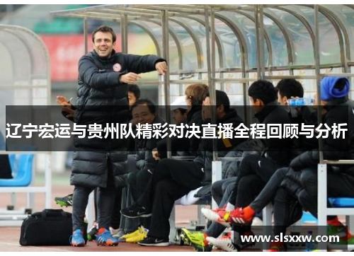 辽宁宏运与贵州队精彩对决直播全程回顾与分析